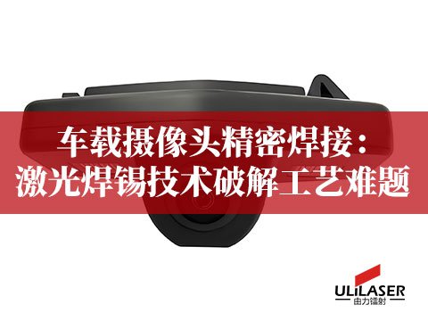 车载摄像头精密焊接：激光焊锡技术破解工艺难题